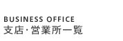 BUSINESS OFFICE 支店･営業所一覧